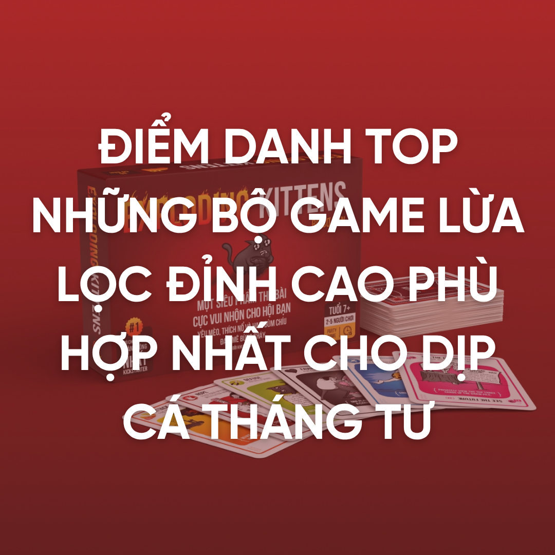 ĐIỂM DANH TOP NHỮNG BỘ GAME LỪA LỌC ĐỈNH CAO PHÙ HỢP NHẤT CHO DỊP CÁ THÁNG TƯ