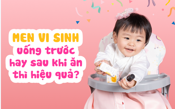 Bé dùng men vi sinh uống trước hay sau khi ăn thì hiệu quả?