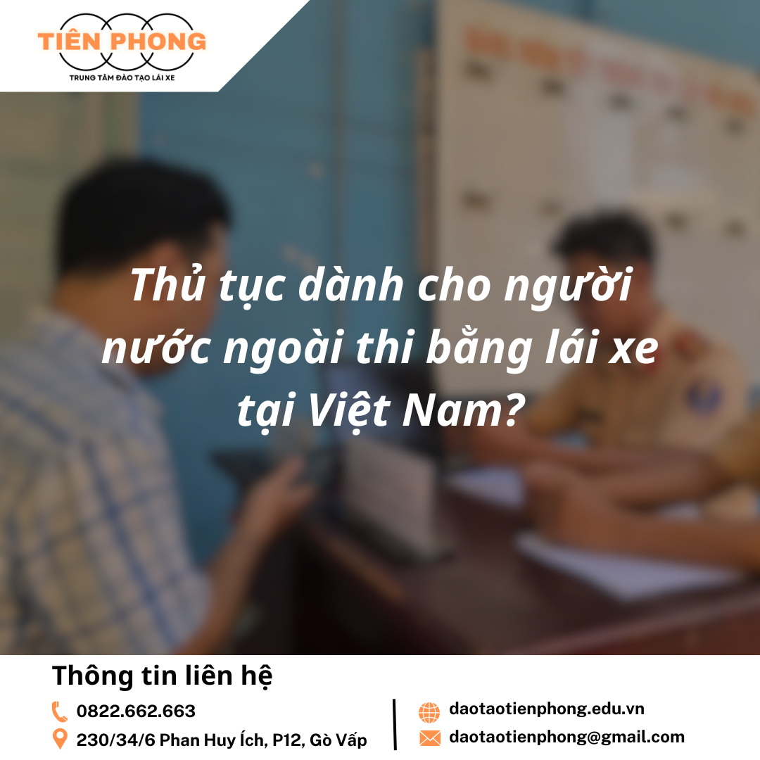 Thủ tục dành cho người nước ngoài thi bằng lái xe tại Việt Nam? Trung Tâm Đào Tạo Tiên Phong