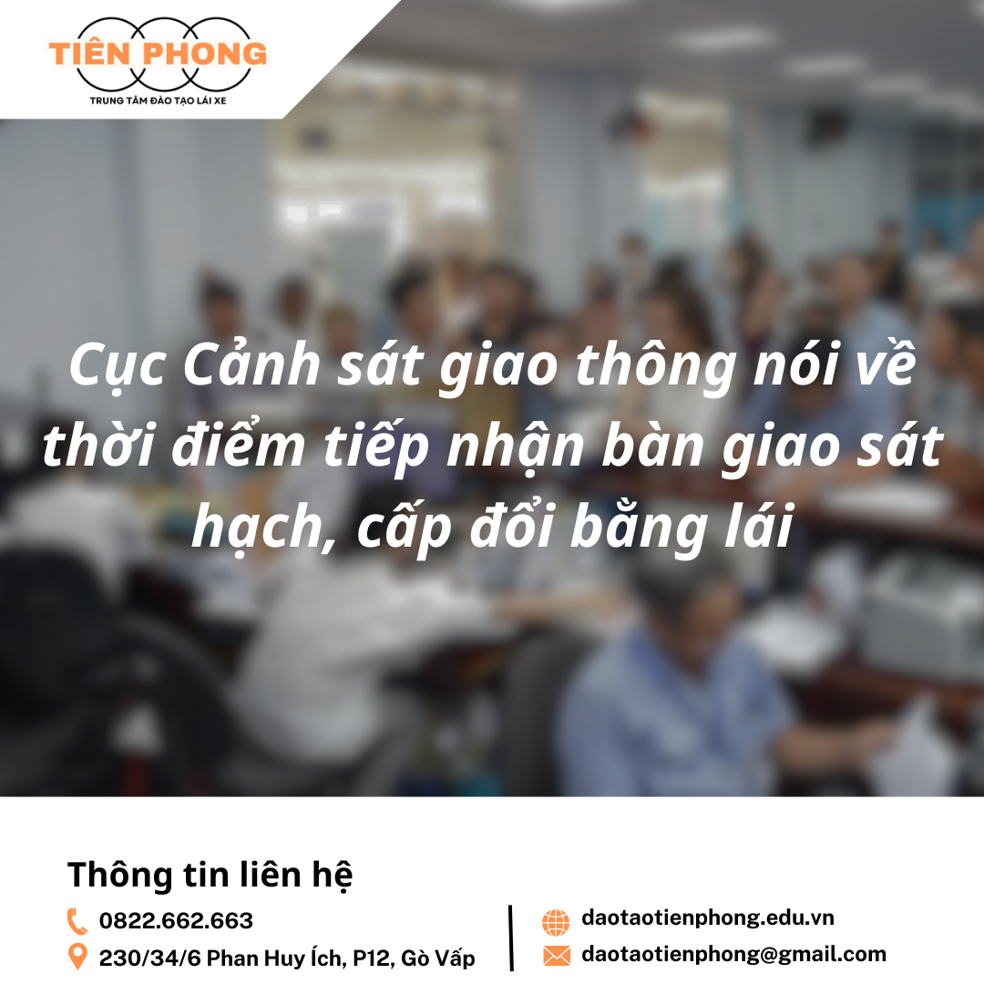 Cục Cảnh sát giao thông nói về thời điểm tiếp nhận bàn giao sát hạch, cấp đổi bằng lái | Trung Tâm Đào Tạo Tiên Phong