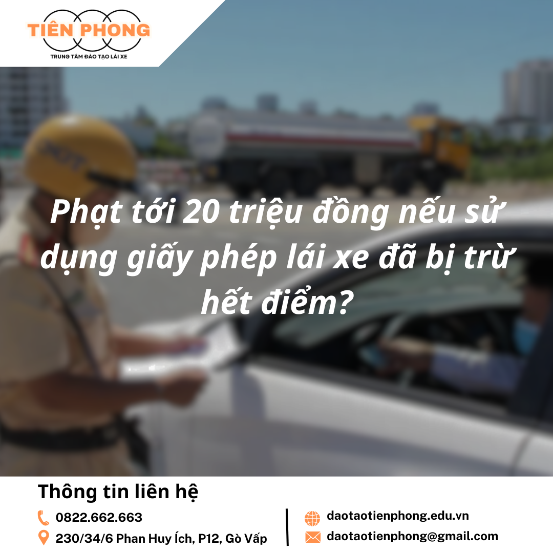 Phạt tới 20 triệu đồng nếu sử dụng giấy phép lái xe đã bị trừ hết điểm? Trung Tâm Đào Tạo Tiên Phong