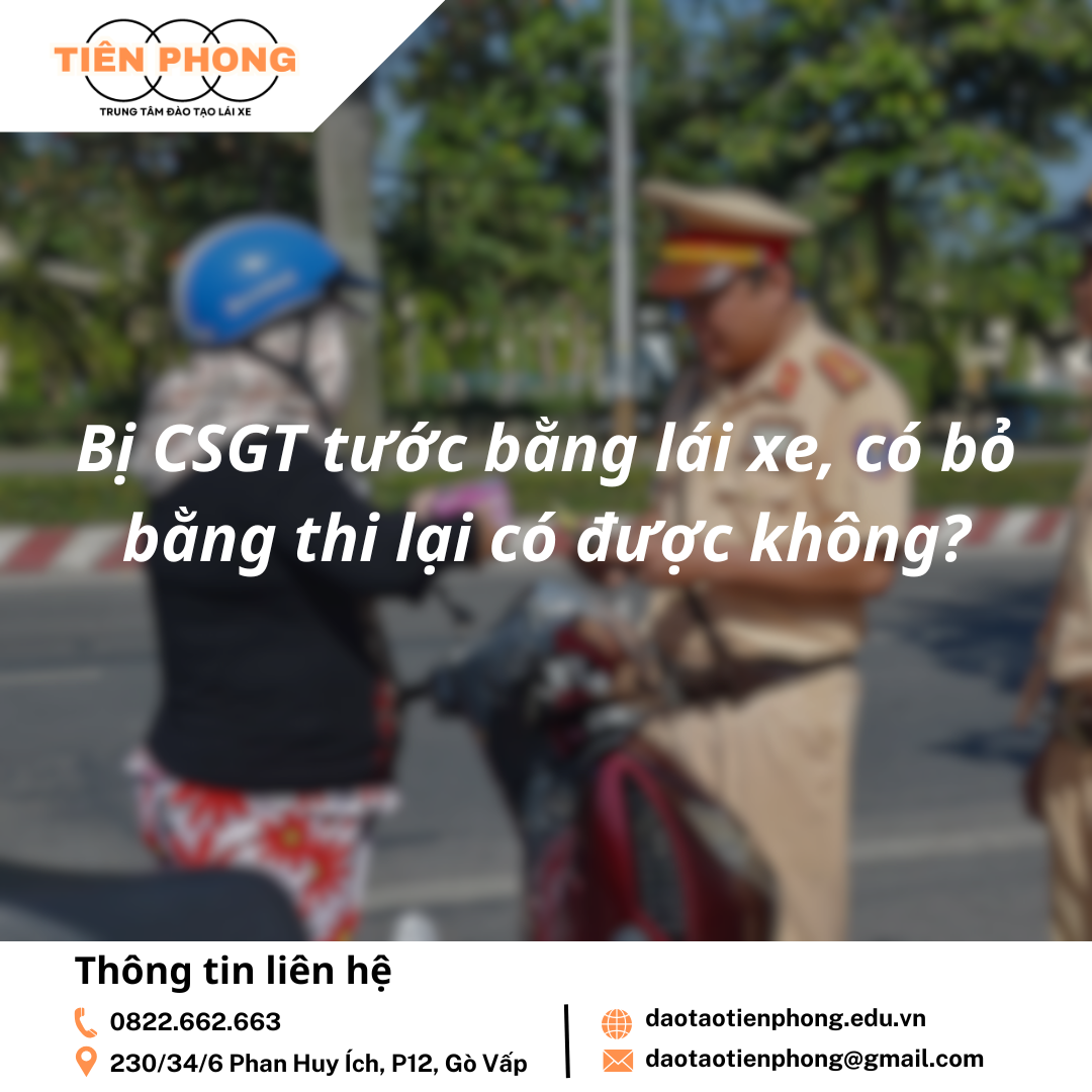 Bị CSGT tước bằng lái xe, có bỏ bằng thi lại có được không? Trung Tâm Đào Tạo Tiên