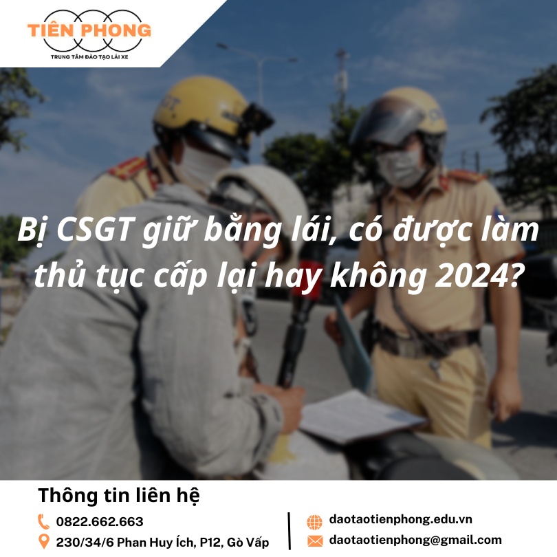 Bị CSGT giữ bằng lái, có được làm thủ tục cấp lại hay không 2024? Trung Tâm Đào Tạo Tiên Phong