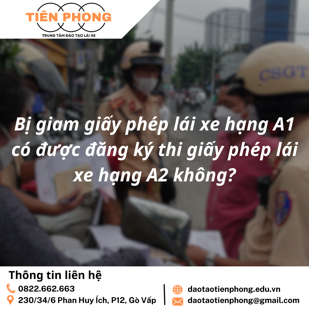 Bị giam giấy phép lái xe hạng A1 có được đăng ký thi giấy phép lái xe hạng A2 không? Trung Tâm Đào Tạo Tiên Phong