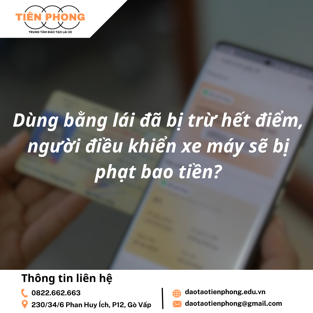 Dùng bằng lái đã bị trừ hết điểm, người điều khiển xe máy sẽ bị phạt bao tiền? Trung Tâm Đào Tạo Tiên Phong