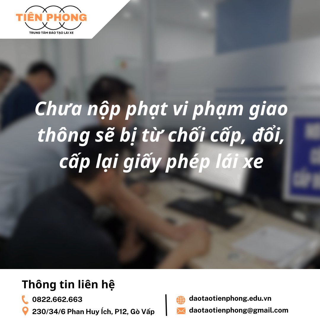 Chưa nộp phạt vi phạm giao thông sẽ bị từ chối cấp, đổi, cấp lại giấy phép lái xe | Trung Tâm Đào Tạo Tiên Phong