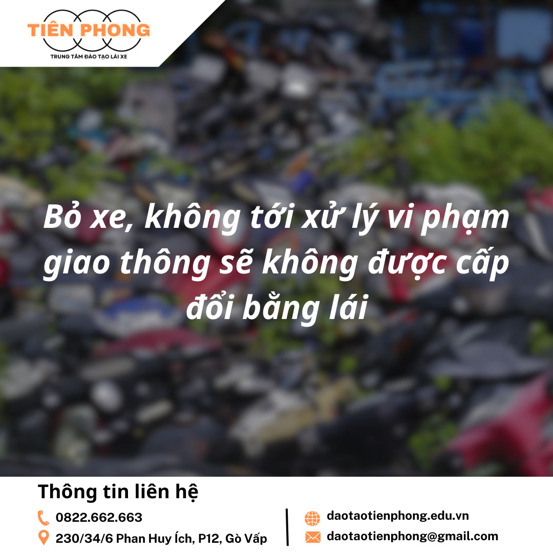 Bỏ xe, không tới xử lý vi phạm giao thông sẽ không được cấp đổi bằng lái? Trung Tâm Đào Tạo Tiên