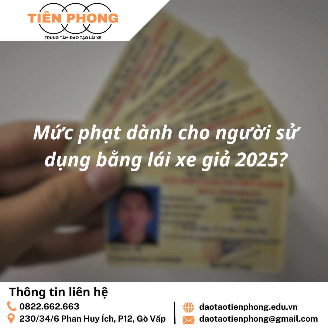 Mức phạt dành cho người sử dụng bằng lái xe giả 2025? Trung Tâm Đào Tạo Tiên Phong
