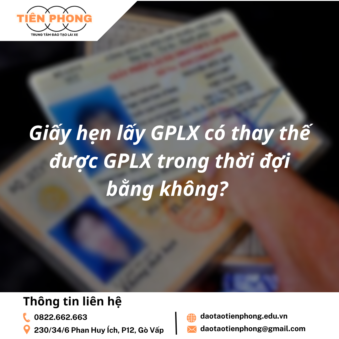 Giấy hẹn lấy GPLX có thay thế được GPLX trong thời đợi bằng không? Trung Tâm Đào Tạo Tiên Phong