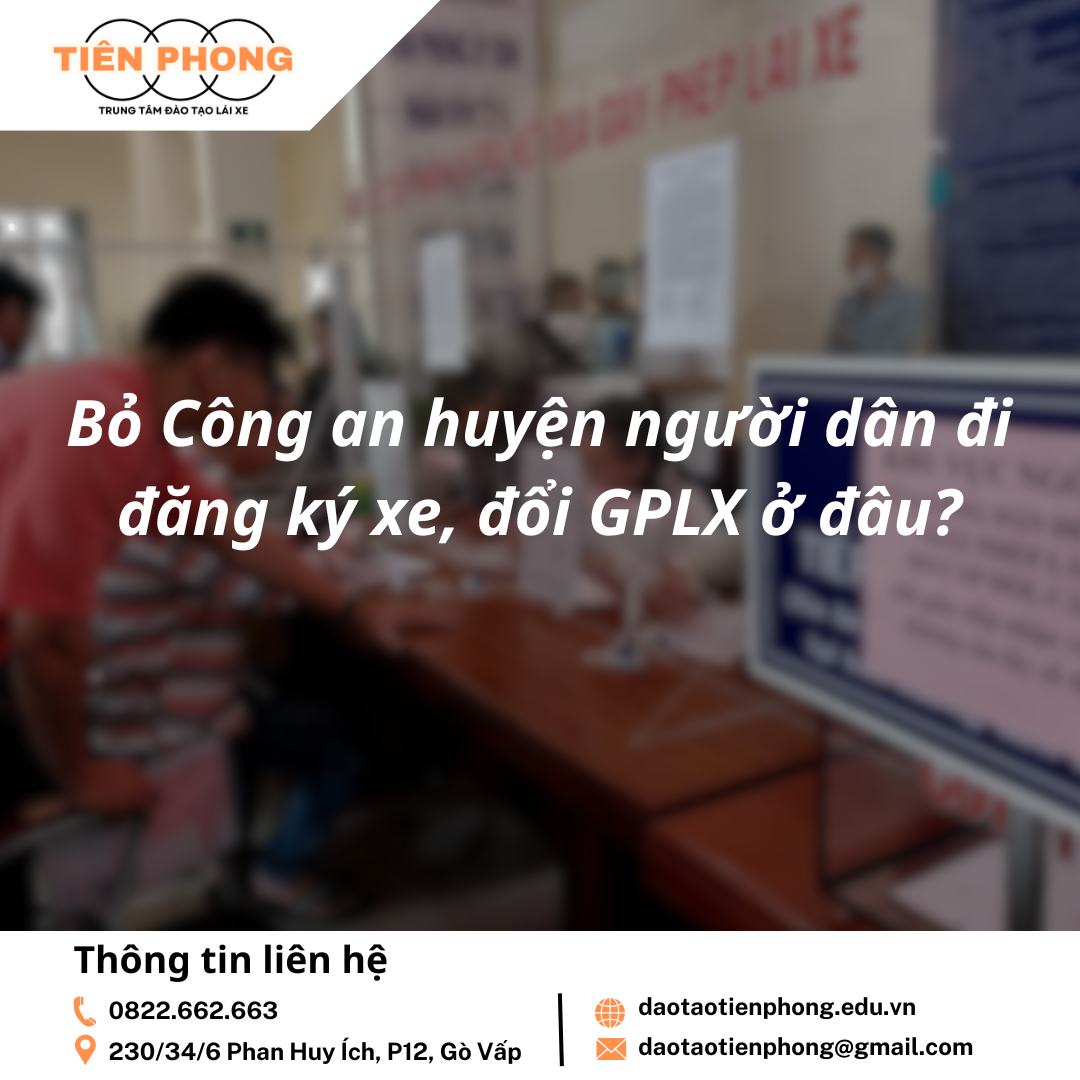 Bỏ Công an huyện người dân đi đăng ký xe, đổi GPLX ở đâu? Trung Tâm Đào Tạo Tiên Phong
