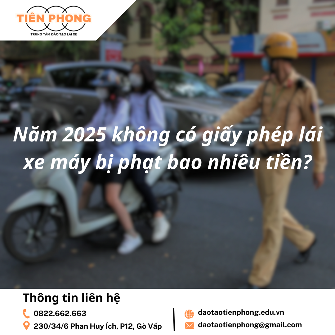 Năm 2025 không có giấy phép lái xe máy bị phạt bao nhiêu tiền? Trung Tâm Đào Tạo Tiên Phong