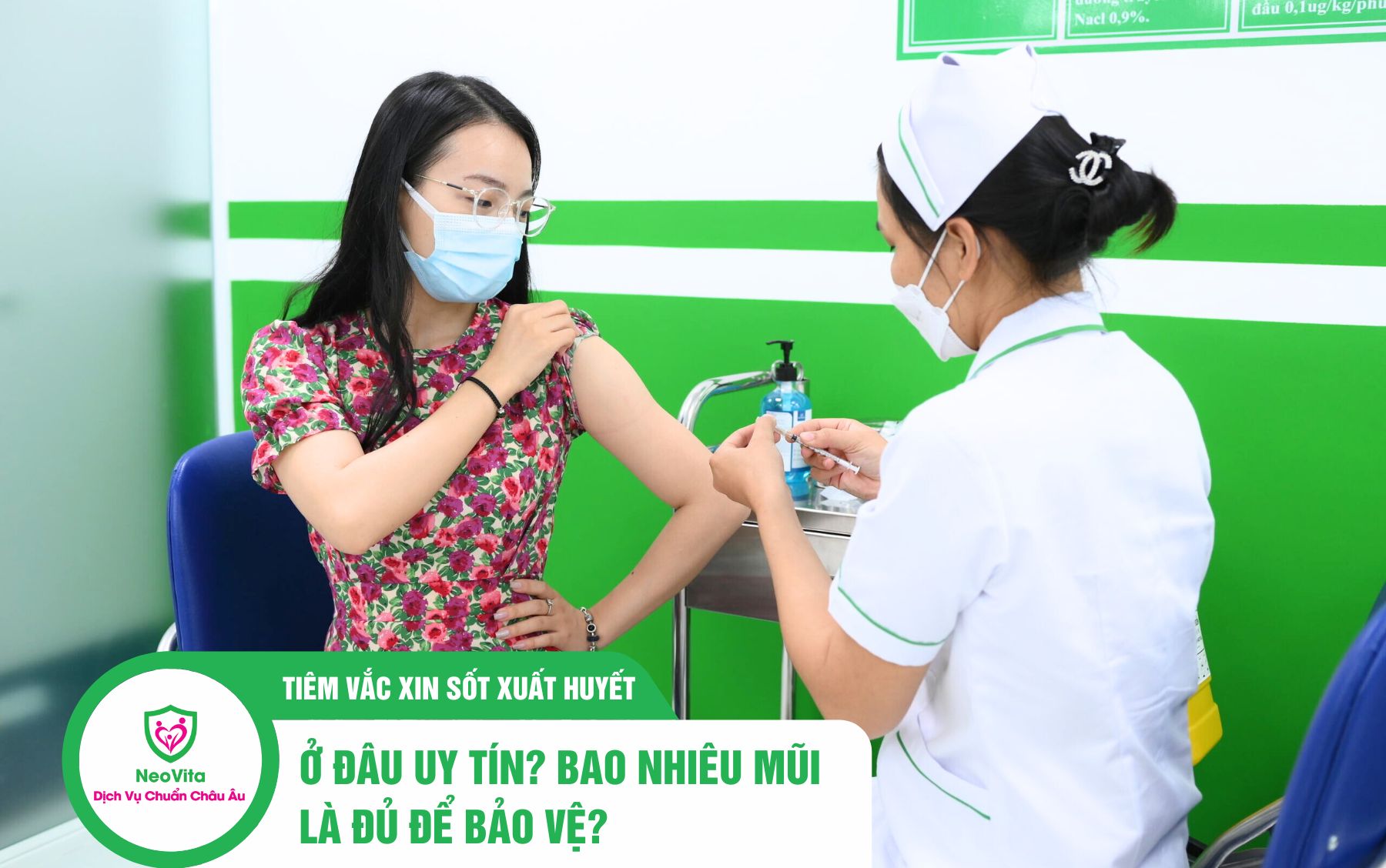 Tiêm vắc xin sốt xuất huyết ở đâu uy tín? Bao nhiêu mũi là đủ để bảo vệ?