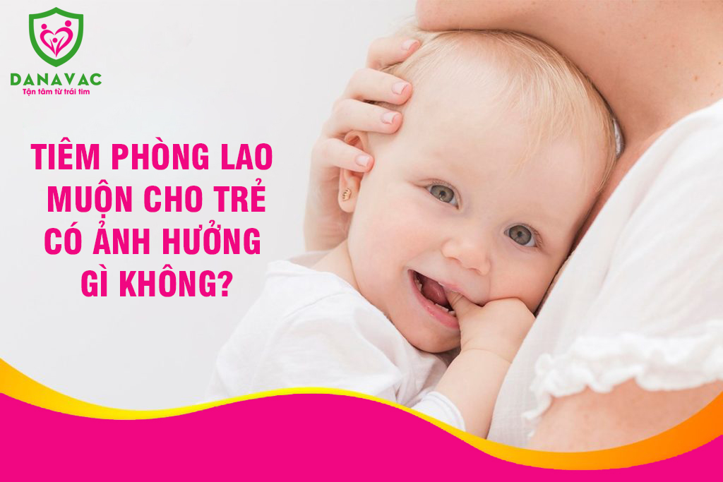 Tiêm phòng lao muộn cho trẻ có ảnh hưởng gì không?