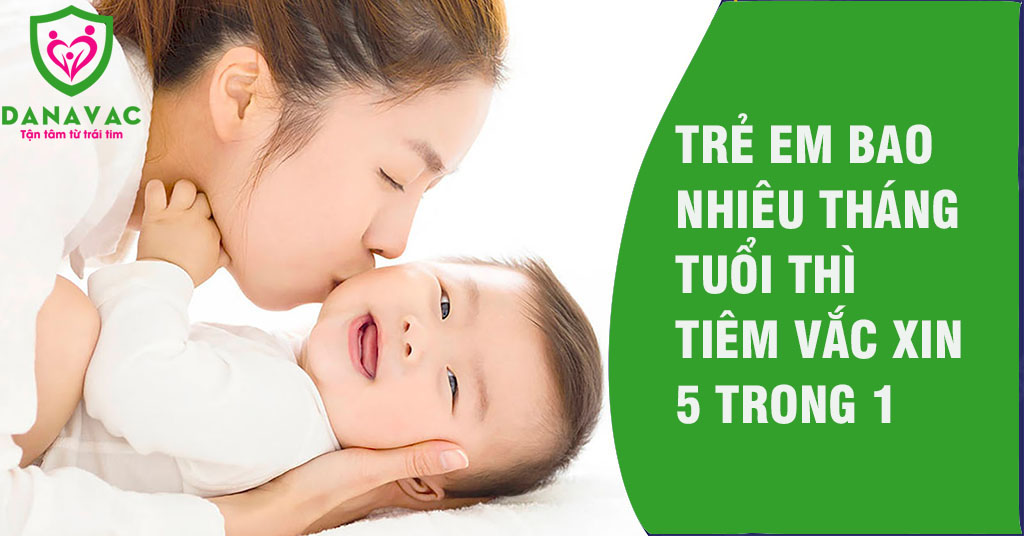 Trẻ em bao nhiêu tháng tuổi thì tiêm vắc xin 5 trong 1