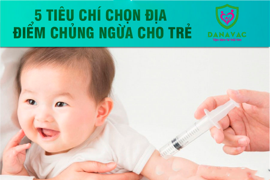 5 tiêu chí chọn địa điểm chủng ngừa cho trẻ