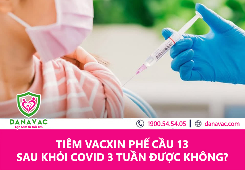 Tiêm vacxin phế cầu 13 sau khỏi Covid 3 tuần được không?