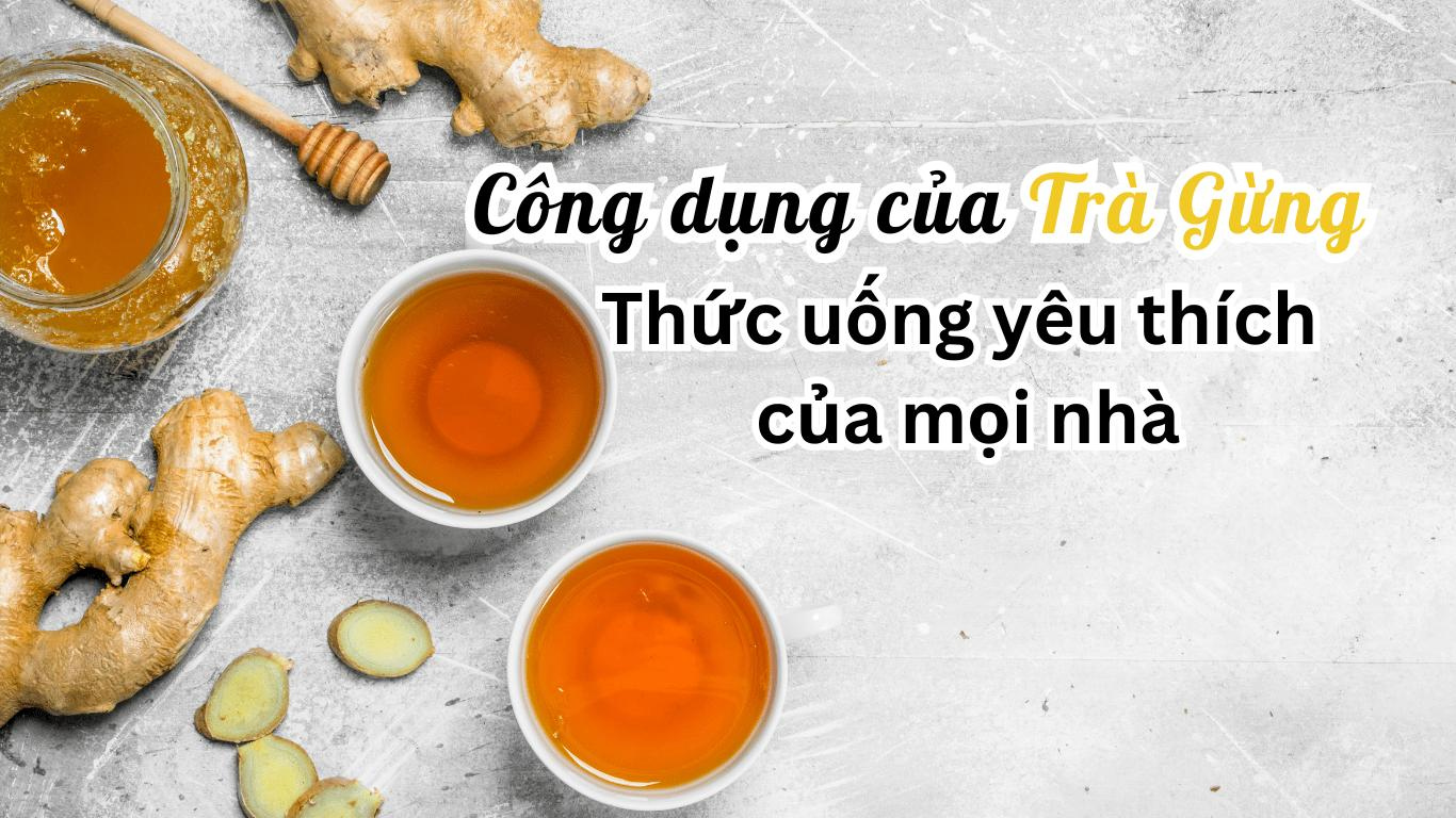 Công dụng của Trà Gừng - Thức uống yêu thích của nhiều gia đình