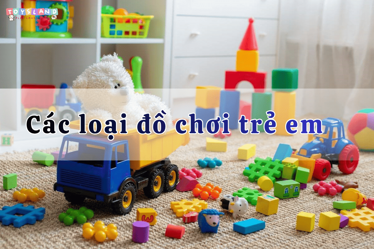 Các loại đồ chơi trẻ em phổ biến trên thị trường hiện nay
