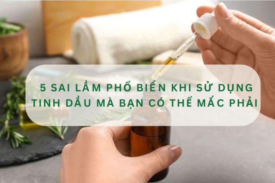 5 sai lầm phổ biến khi sử dụng tinh dầu mà bạn có thể mắc phải 