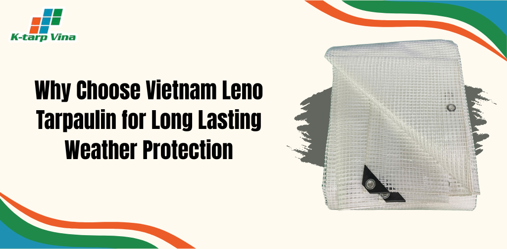 Why Choose Vietnam Leno Tarpaulin for Long Lasting Weather Protection