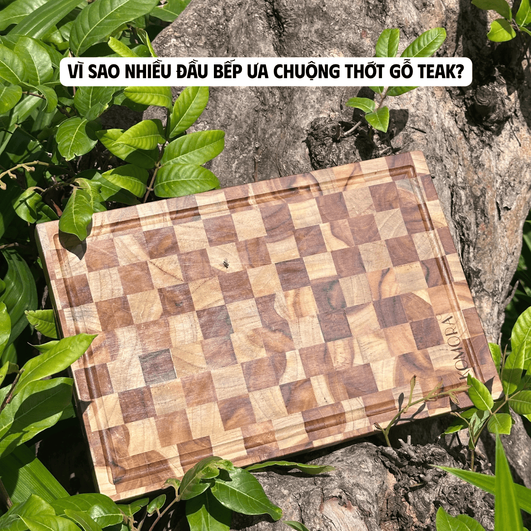 VÌ SAO NHIỀU ĐẦU BẾP ƯA CHUỘNG THỚT GỖ TEAK?