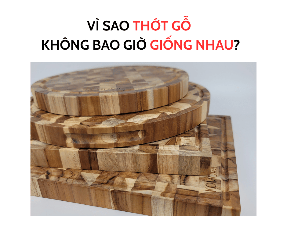 VÌ SAO THỚT GỖ KHÔNG BAO GIỜ GIỐNG NHAU?