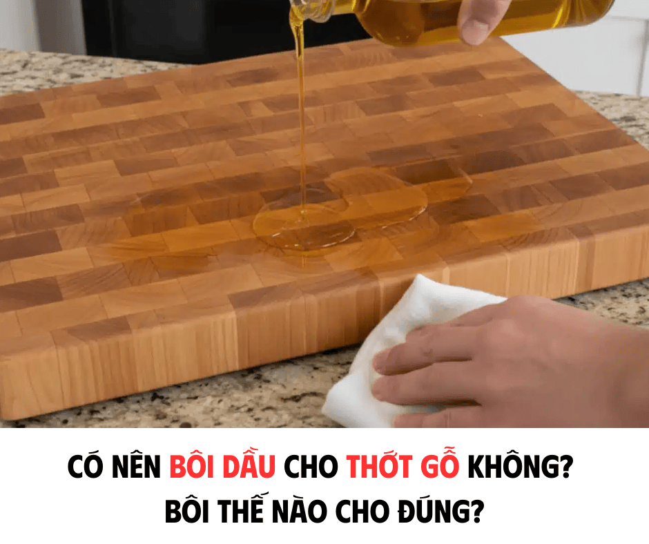 CÓ NÊN BÔI DẦU CHO THỚT GỖ KHÔNG? BÔI THẾ NÀO CHO ĐÚNG?