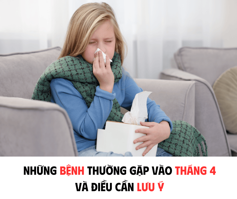 NHỮNG BỆNH THƯỜNG GẶP VÀO THÁNG 4 TẠI VIỆT NAM VÀ ĐIỀU CẦN LƯU Ý