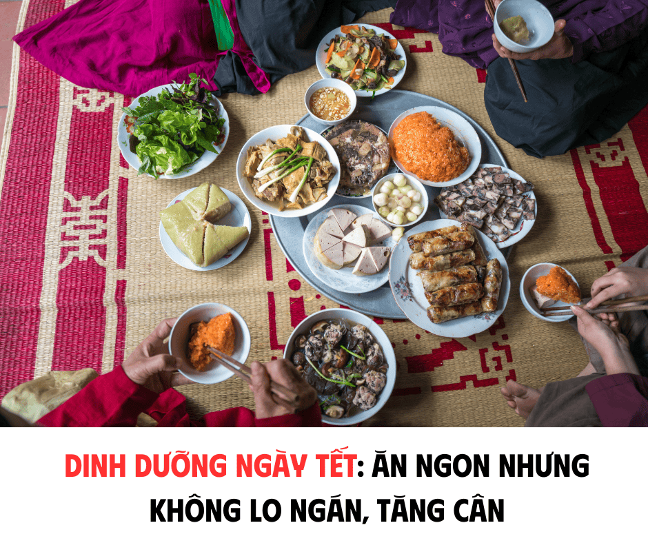 DINH DƯỠNG NGÀY TẾT: ĂN NGON NHƯNG KHÔNG LO NGÁN, TĂNG CÂN