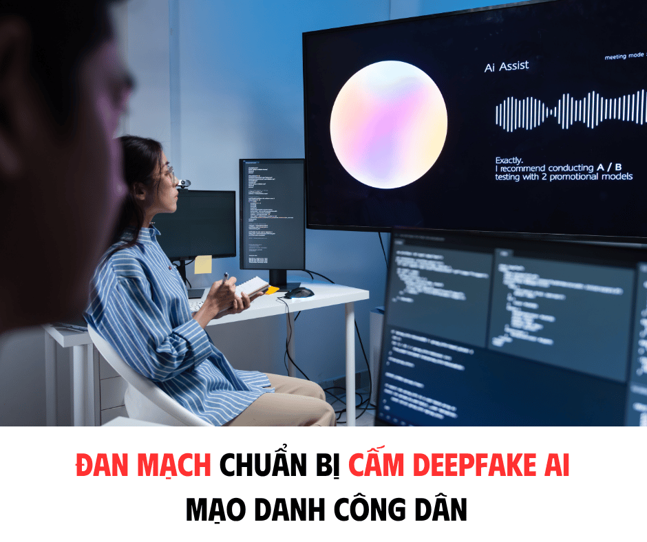 ĐAN MẠCH CHUẨN BỊ CẤM DEEPFAKE AI MẠO DANH CÔNG DÂN