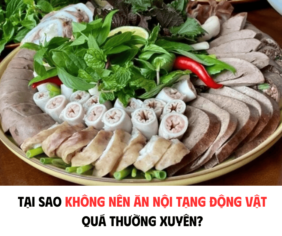 TẠI SAO KHÔNG NÊN ĂN NỘI TẠNG ĐỘNG VẬT QUÁ THƯỜNG XUYÊN ?