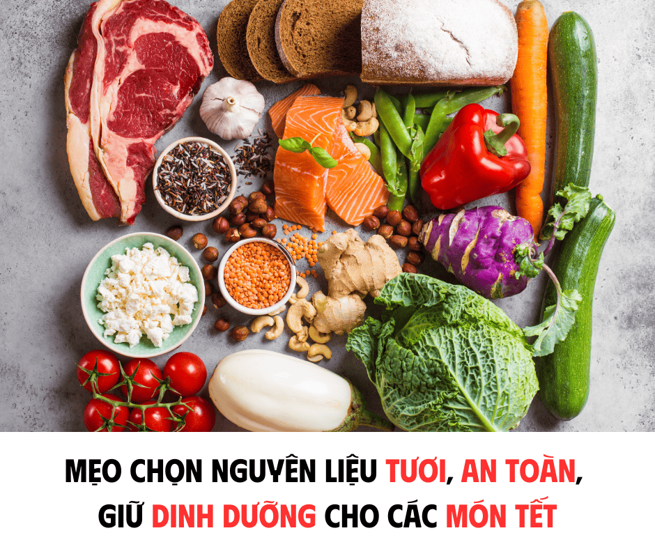 MẸO CHỌN NGUYÊN LIỆU TƯƠI, AN TOÀN GIỮ DINH DƯỠNG CHO CÁC MÓN TẾT