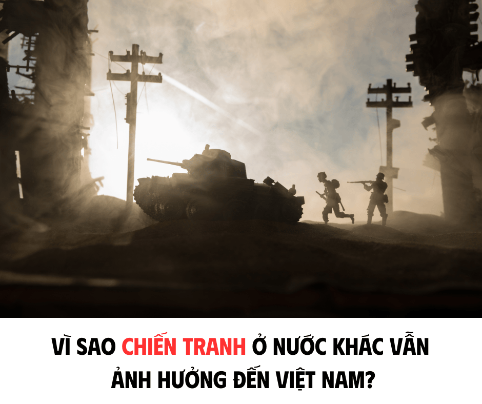 VÌ SAO CHIẾN TRANH Ở NƯỚC KHÁC VẪN ẢNH HƯỞNG ĐẾN VIỆT NAM?