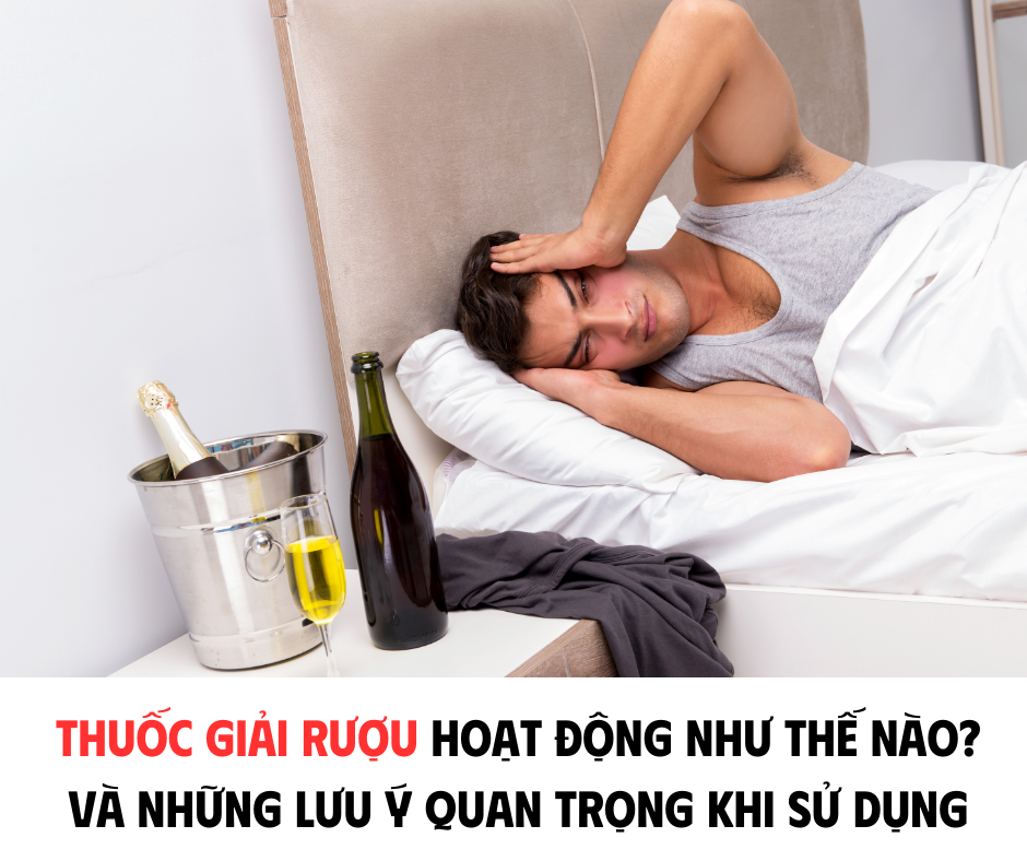 THUỐC GIẢI RƯỢU HOẠT ĐỘNG NHƯ THẾ NÀO? VÀ NHỮNG LƯU Ý QUAN TRỌNG KHI SỬ DỤNG