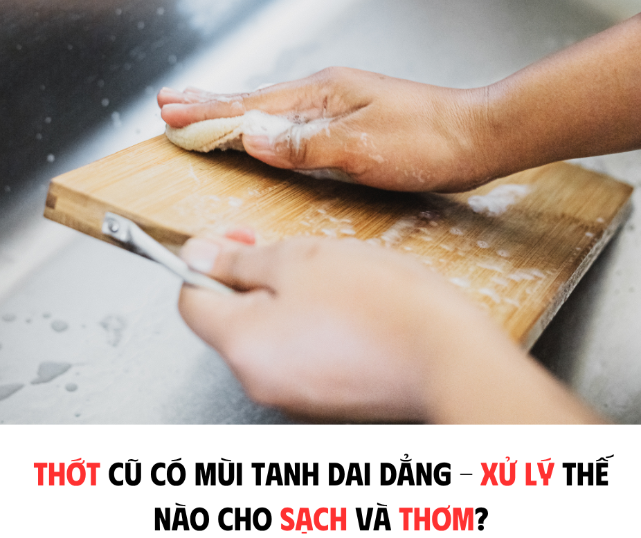 THỚT CŨ CÓ MÙI TANH DAI DẲNG - XỬ LÝ THẾ NÀO CHO SẠCH VÀ THƠM?
