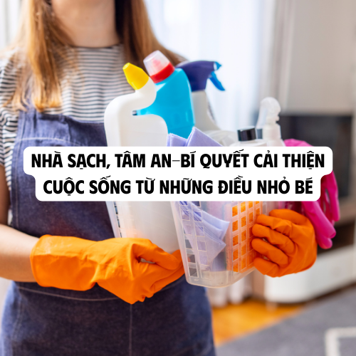 NHÀ SẠCH, TÂM AN-BÍ QUYẾT CẢI THIỆN CUỘC SỐNG TỪ NHỮNG ĐIỀU NHỎ BÉ