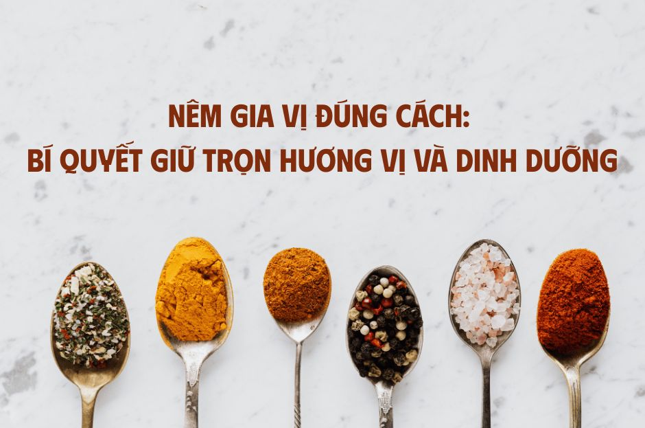 NÊM GIA VỊ ĐÚNG CÁCH: BÍ QUYẾT GIỮ TRỌN HƯƠNG VỊ VÀ DINH DƯỠNG