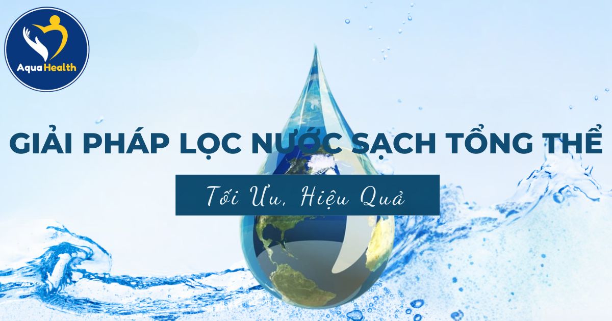 Giải Pháp Lọc Nước Sạch Tổng Thể Tối Ưu Nhất Hiện Nay