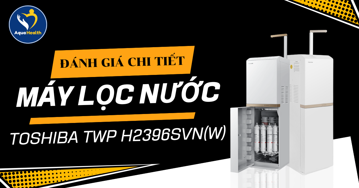 Đánh Giá Máy Lọc Nước Toshiba TWP-H2396SVN(W) Chi Tiết