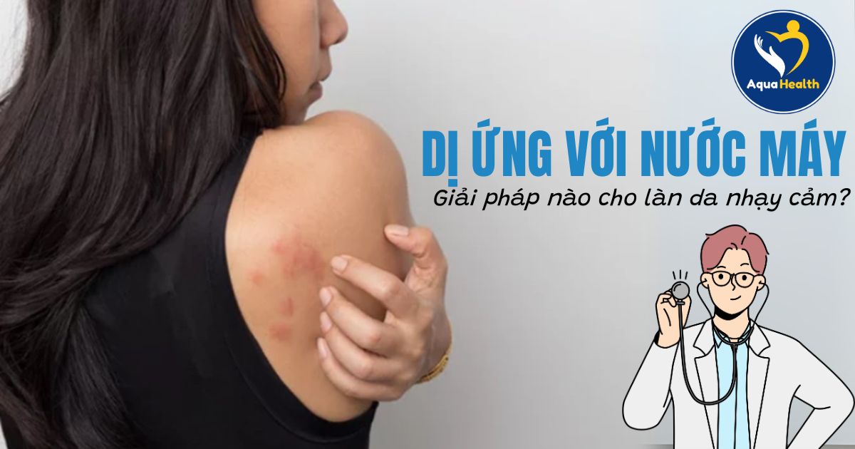 Dị ứng với nước máy - Giải pháp nào cho làn da nhạy cảm?