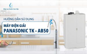 Hướng Dẫn Sử Dụng Máy Điện Giải Ion Kiềm Panasonic TK-AB50