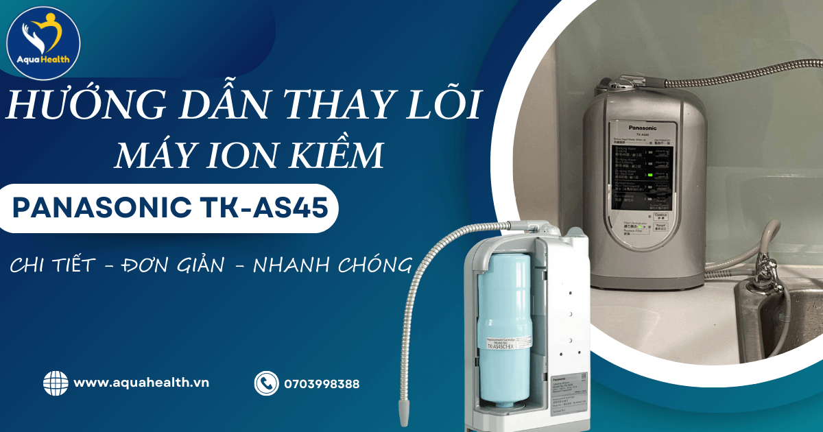 Hướng Dẫn Thay Lõi Lọc Máy Ion Kiềm Panasonic TK-AS45 Cực Dễ