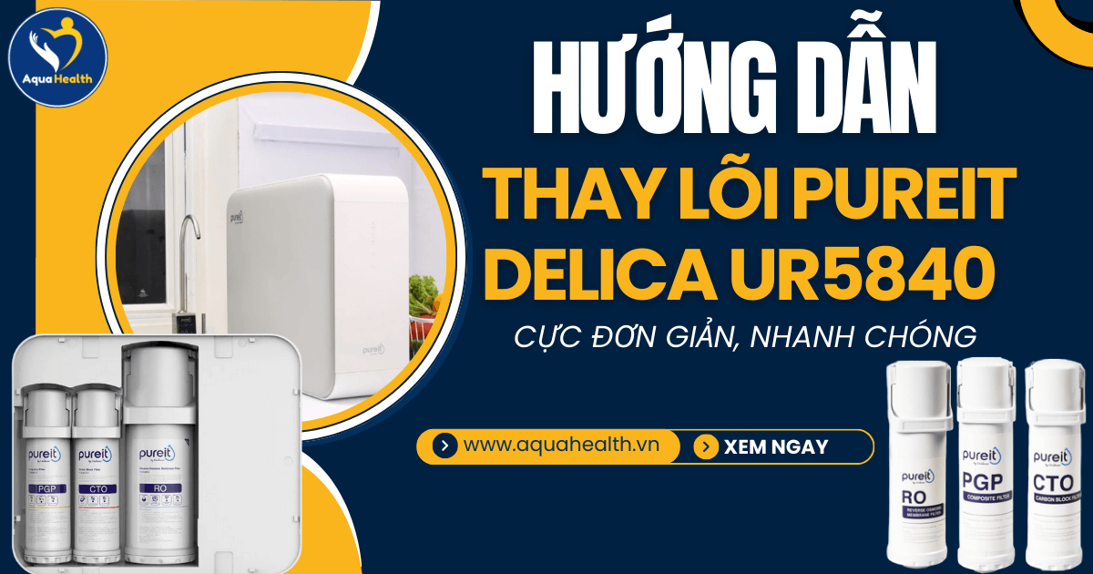 Hướng Dẫn Thay Lõi Máy Pureit Delica UR5840 Cực Đơn Giản