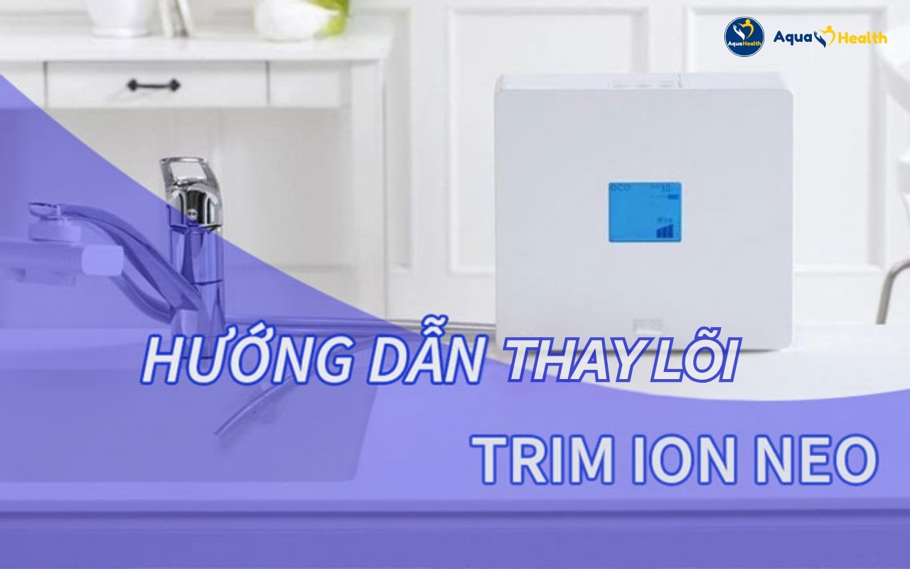 Hướng Dẫn Thay Lõi Lọc Máy Tạo Nước Ion Kiềm Trim Ion NEO - Nhật Bản