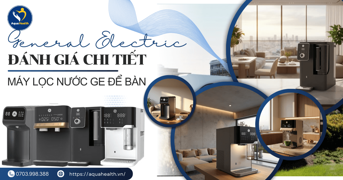 Máy Lọc Nước GE Để Bàn – Đánh Giá Chi Tiết, Đầy Đủ Tính Năng