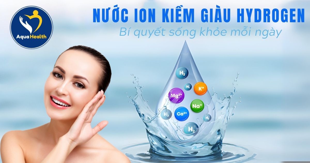 Nước Ion Kiềm Giàu Hydrogen - Bí Quyết Sống Khỏe Mỗi Ngày