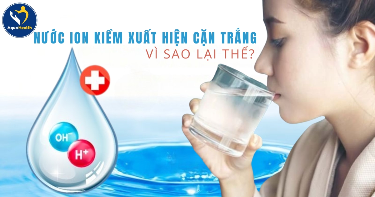 Nước Ion Kiềm Có Cặn Trắng - Cách Khắc Phục Hiệu Quả