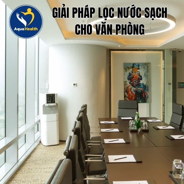 GIẢI PHÁP LỌC NƯỚC SẠCH CHO VĂN PHÒNG