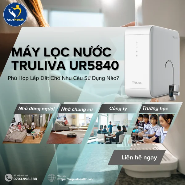 Máy Lọc Nước Truliva UR5840 Phù Hợp Lắp Đặt Cho Nhu Cầu Sử Dụng Nào