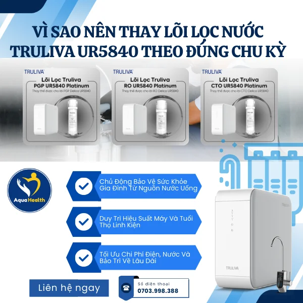 Vì Sao Nên Thay Lõi Lọc Nước Truliva UR5840 Theo Đúng Chu Kỳ